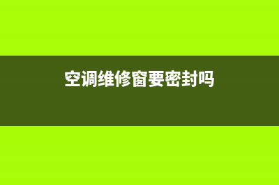 空调维修窗要密封嘛(空调维修需要名片吗)(空调维修窗要密封吗)