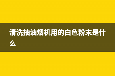 清洗抽油烟机用什么方法比较好(清洗抽油烟机用什么好)(清洗抽油烟机用的白色粉末是什么)