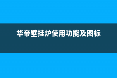华帝壁挂炉常见故障及解决方法(华帝壁挂炉使用功能及图标)