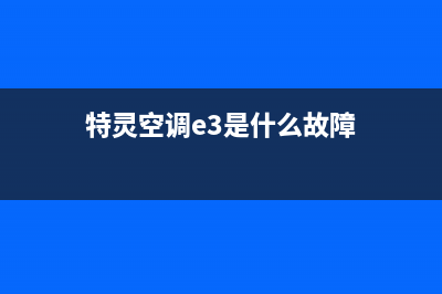 特灵空调e3是什么故障代码 特灵空调故障代码大全(特灵空调e3是什么故障)