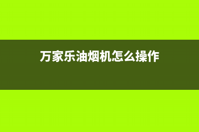 万家乐油烟机怎么清洗(万家乐油烟机怎么清洗拆洗)(万家乐油烟机怎么操作)