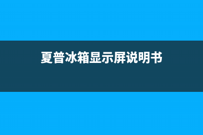 夏普冰箱常见故障有哪些(夏普冰箱显示屏说明书)