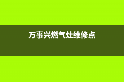 万事兴燃气灶维修(全国联保服务)各网点(万事兴燃气灶维修点)