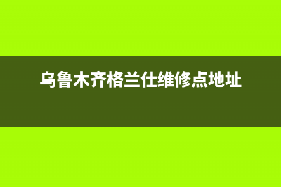 乌鲁木齐格兰仕燃气热水器售后服务电话(乌鲁木齐格兰仕维修点地址)