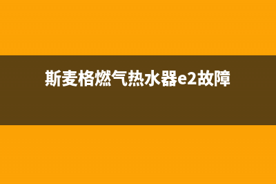 斯麦格热水器特约维修（厂家指定维修网点）(斯麦格燃气热水器e2故障)