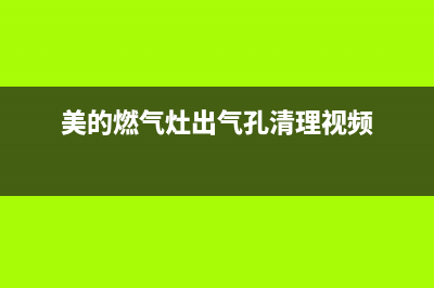 美的煤气灶抽油烟机售后服务(美的美居油烟机清洗)(美的燃气灶出气孔清理视频)