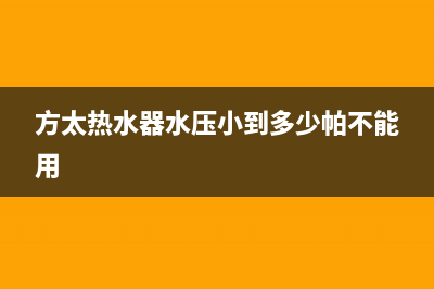 方太热水器水压不够怎么处理？具体方法与步骤介绍(方太热水器水压小到多少帕不能用)