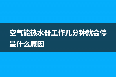 空气能热水器工作原理是什么(空气能热水器工作几分钟就会停是什么原因)