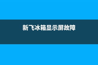新飞冰箱显示f3故障原因(新飞冰箱显示屏故障)