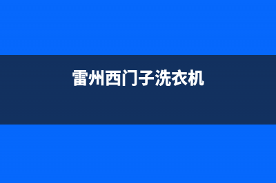 罗定西门子洗衣机售后服务电话(罗定西门子洗衣机维修电话)(雷州西门子洗衣机)