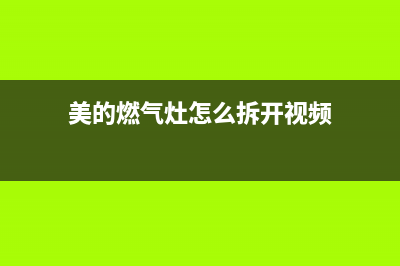 美的燃气灶怎么清洗更干净(美的燃气灶怎么清洗更彻底)(美的燃气灶怎么拆开视频)