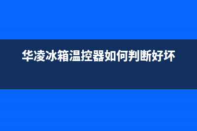 华凌冰箱控制面板如何操作(华凌冰箱控制面板控制方法)(华凌冰箱温控器如何判断好坏)