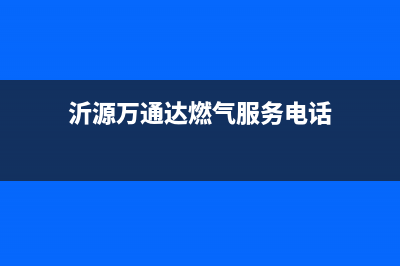 沂源万通达燃气灶维修电话(沂源燃气灶维修电话是多少)(沂源万通达燃气服务电话)