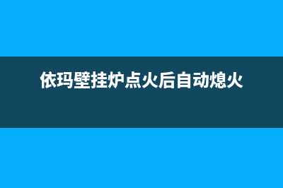 依玛壁挂炉点火失败的故障原因分析及解决方法(依玛壁挂炉点火后自动熄火)