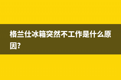 格兰仕冰箱07故障码(格兰仕冰箱0944风机维修)(格兰仕冰箱突然不工作是什么原因?)