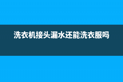 洗衣机接头漏水怎么维修(洗衣机接头维修)(洗衣机接头漏水还能洗衣服吗)