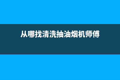 从哪找清洗抽油烟机的(凑油烟机怎么清洗)(从哪找清洗抽油烟机师傅)