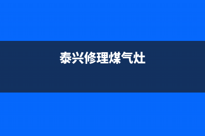 泰州市燃气灶维修电话号(泰州市燃气灶维修)(泰兴修理煤气灶)