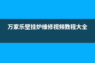 万家乐壁挂炉维修电话号码查询(万家乐壁挂炉维修电话号码是多少)(万家乐壁挂炉维修视频教程大全)