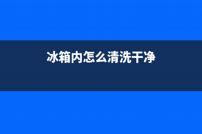 冰箱内部怎么清洗最好(冰箱内部怎么自动清洗)(冰箱内怎么清洗干净)