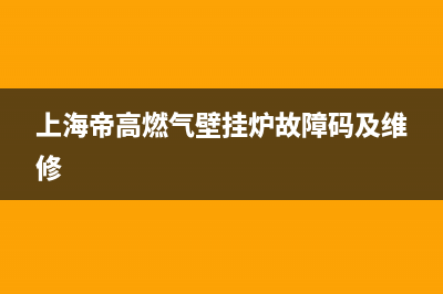 上海帝高燃气壁挂炉故障码(上海帝高燃气壁挂炉故障码及维修)(上海帝高燃气壁挂炉故障码及维修)