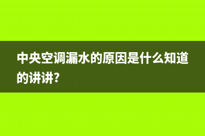 广优中央空调漏水、出风口结露滴水问题怎么处理？(中央空调漏水的原因是什么知道的讲讲?)