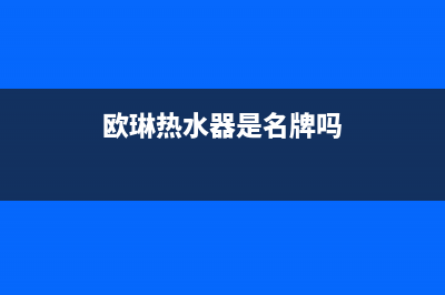 欧琳热水器维修售后(全国联保服务)各网点(欧琳热水器是名牌吗)