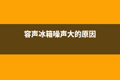 容声冰箱噪声大原因分析(容声冰箱噪声大的原因)