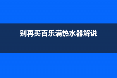 百乐满热水器特约维修(别再买百乐满热水器解说)