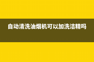 自动清洗油烟机怎么用(自动清洗油烟机怎么自动清洗)(自动清洗油烟机可以加洗洁精吗)