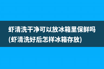 虾清洗干净可以放冰箱里保鲜吗(虾清洗好后怎样冰箱存放)