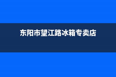 东阳市望江路冰箱维修部(东阳市西门子冰箱售后电话)(东阳市望江路冰箱专卖店)