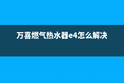 万喜燃气热水器维修(万喜燃气热水器e4怎么解决)