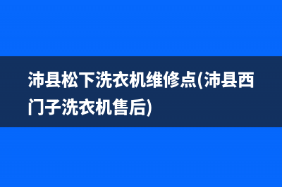 沛县松下洗衣机维修点(沛县西门子洗衣机售后)