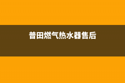 普田热水器维修售后(普田燃气热水器售后)