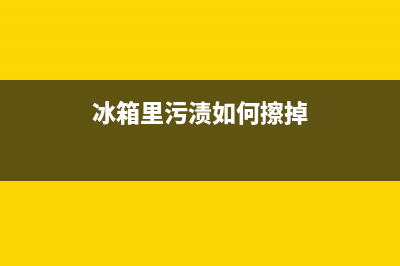 冰箱上的污渍用什么清洗(冰箱上的污渍用什么容易清洗)(冰箱里污渍如何擦掉)