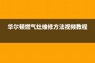 华尔顿燃气灶维修售后—全国统一售后服务中心(华尔顿燃气灶维修方法视频教程)