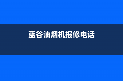 蓝动油烟机售后电话(蓝盾清洗油烟机)(蓝谷油烟机报修电话)