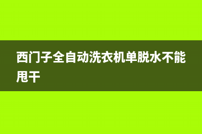 西门子全自动洗衣机不进水维修(西门子全自动洗衣机不甩干维修)(西门子全自动洗衣机单脱水不能甩干)