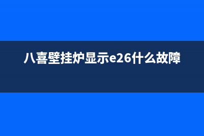 八喜壁挂炉显示E10缺水故障原因与具体解决操作步骤(八喜壁挂炉显示e26什么故障)