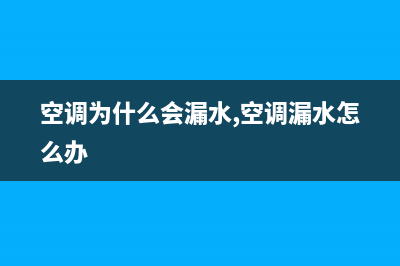 空调为什么会漏水，这些原因你知道吗(空调为什么会漏水,空调漏水怎么办)