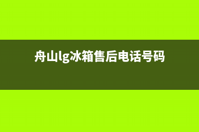 舟山lg冰箱售后电话(舟山lg冰箱售后服务电话是多少)(舟山lg冰箱售后电话号码)