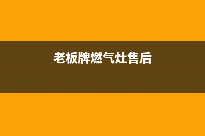 老板牌燃气灶售后电话号码(老板牌燃气灶售后电话多少钱)(老板牌燃气灶售后)