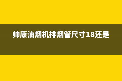 帅康油烟机排烟管比较短应该怎么去接(帅康油烟机排烟管尺寸18还是16)