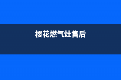 樱花燃气灶特约维修（厂家指定维修网点）(樱花燃气灶售后)