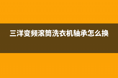 三洋变频滚筒洗衣机出现E904通病(三洋变频滚筒洗衣机轴承怎么换)