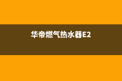 华帝燃气热水器显示故障e1总是打不着火怎么办？方法与步骤如下(华帝燃气热水器E2)