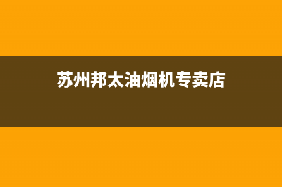 苏州邦太油烟机售后(苏州邦太油烟机售后电话)(苏州邦太油烟机专卖店)