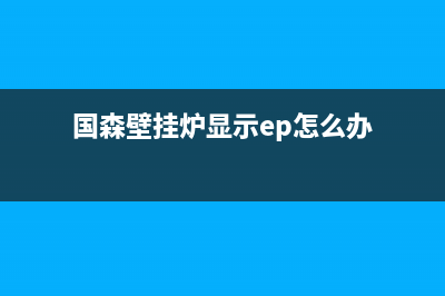 国森壁挂炉显示ep怎么检查？国森壁挂炉显示ep怎么解决(国森壁挂炉显示ep怎么办)