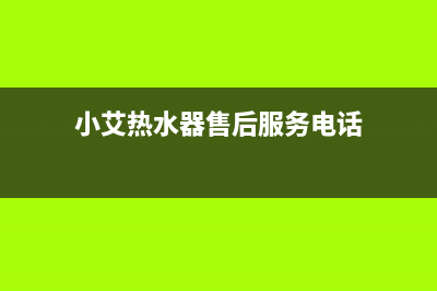 小艾热水器维修热线(小艾热水器售后服务电话)